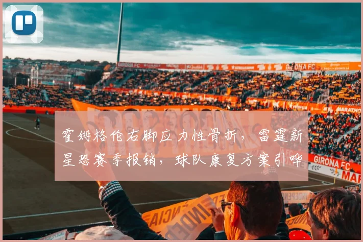 霍姆格伦右脚应力性骨折，雷霆新星恐赛季报销，球队康复方案引哗然